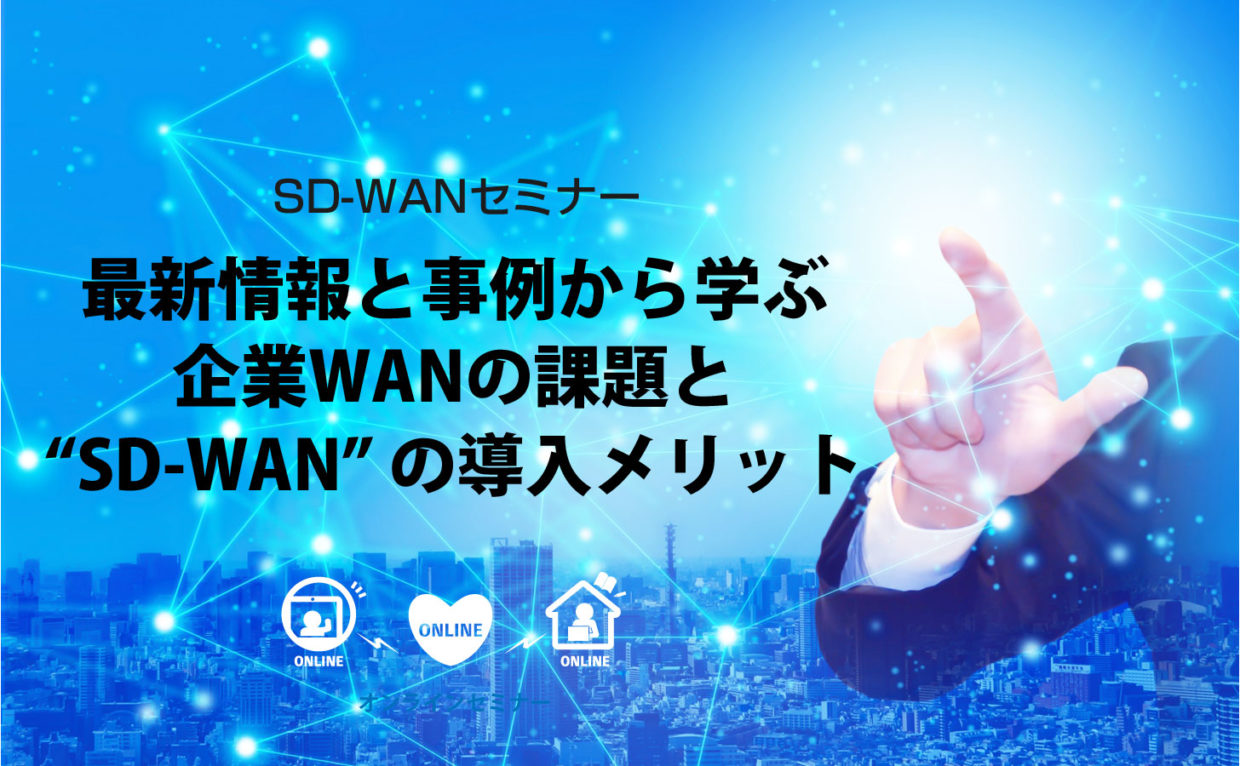 【無料セミナー】最新情報と事例から学ぶ企業WANの課題と「SD-WAN」の導入メリット（オンライン開催）