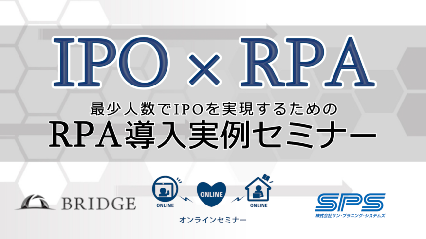 【無料セミナー】IPO×RPA 最少人数でIPOを実現するためのRPA導入実例セミナー（オンライン開催）