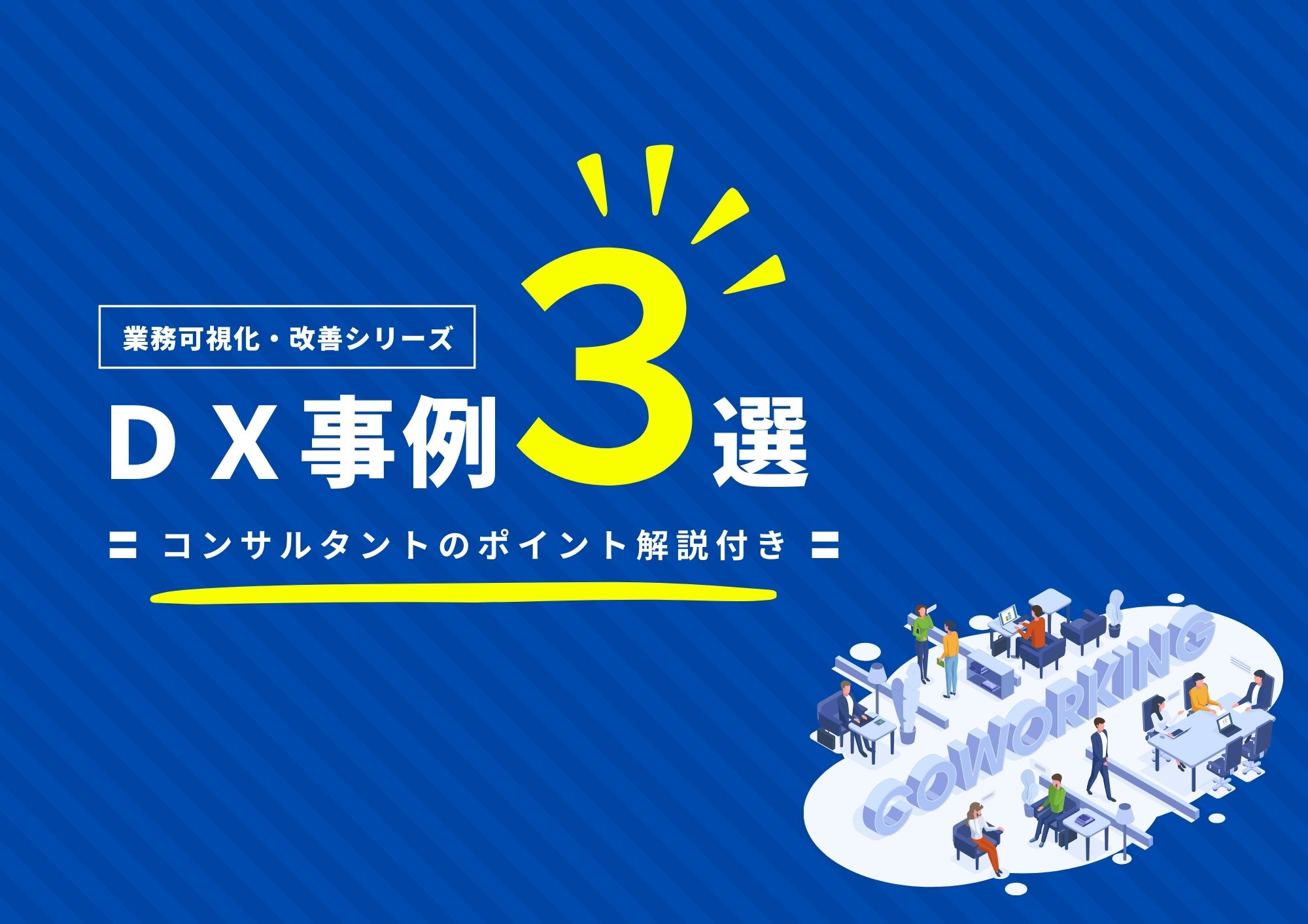 【業務可視化・改善シリーズ】DX事例3選～コンサルタントのポイント解説付き～